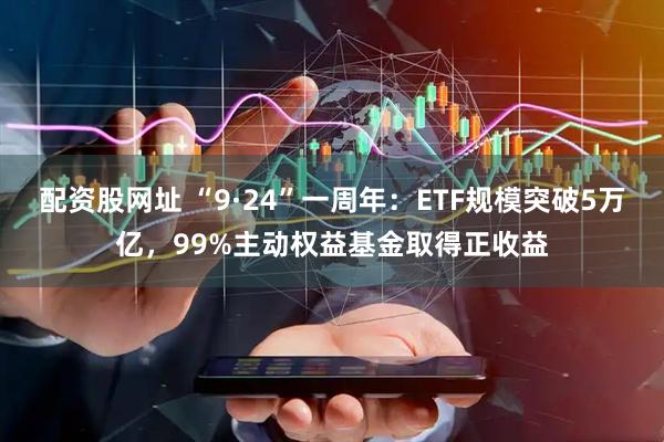 配资股网址 “9·24”一周年：ETF规模突破5万亿，99%主动权益基金取得正收益